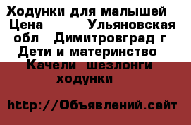 Ходунки для малышей › Цена ­ 700 - Ульяновская обл., Димитровград г. Дети и материнство » Качели, шезлонги, ходунки   
